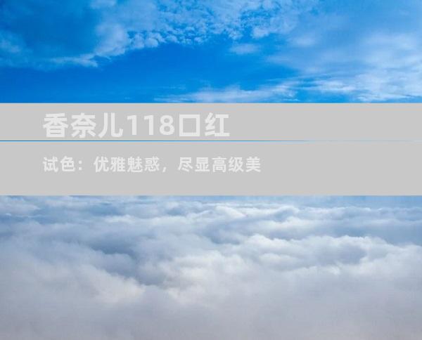 香奈儿118口红试色：优雅魅惑，尽显高级美