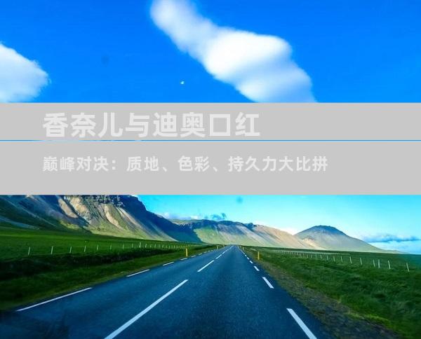 香奈儿与迪奥口红巅峰对决：质地、色彩、持久力大比拼