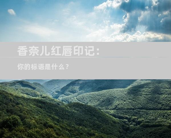香奈儿红唇印记：你的标语是什么？