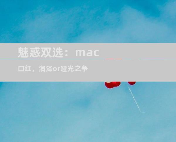 魅惑双选：mac口红，润泽or哑光之争