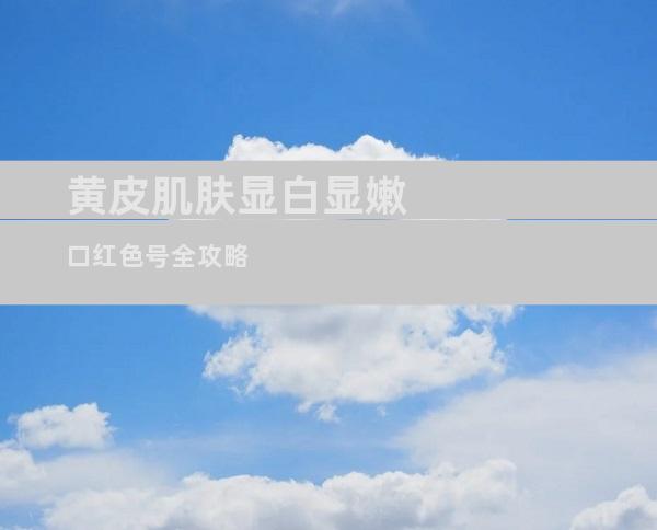 黄皮肌肤显白显嫩口红色号全攻略